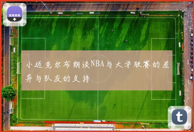 小迈克尔布朗谈NBA与大学联赛的差异与队友的支持