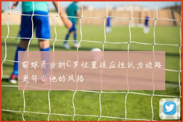 前球员分析C罗位置适应性认为边路更符合他的风格