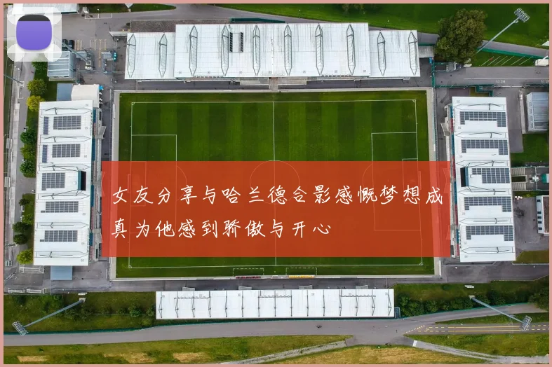女友分享与哈兰德合影感慨梦想成真为他感到骄傲与开心