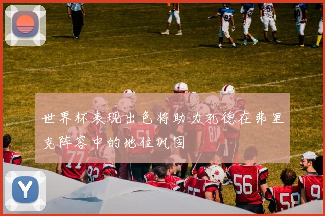 世界杯表现出色将助力孔德在弗里克阵容中的地位巩固