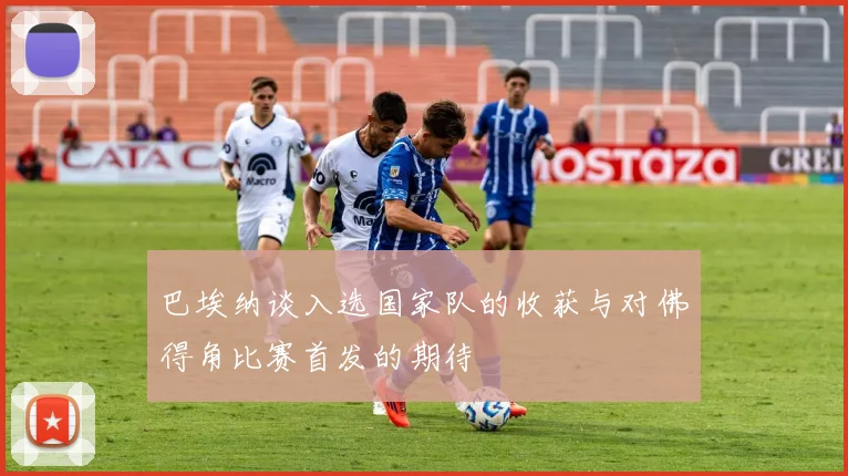 巴埃纳谈入选国家队的收获与对佛得角比赛首发的期待