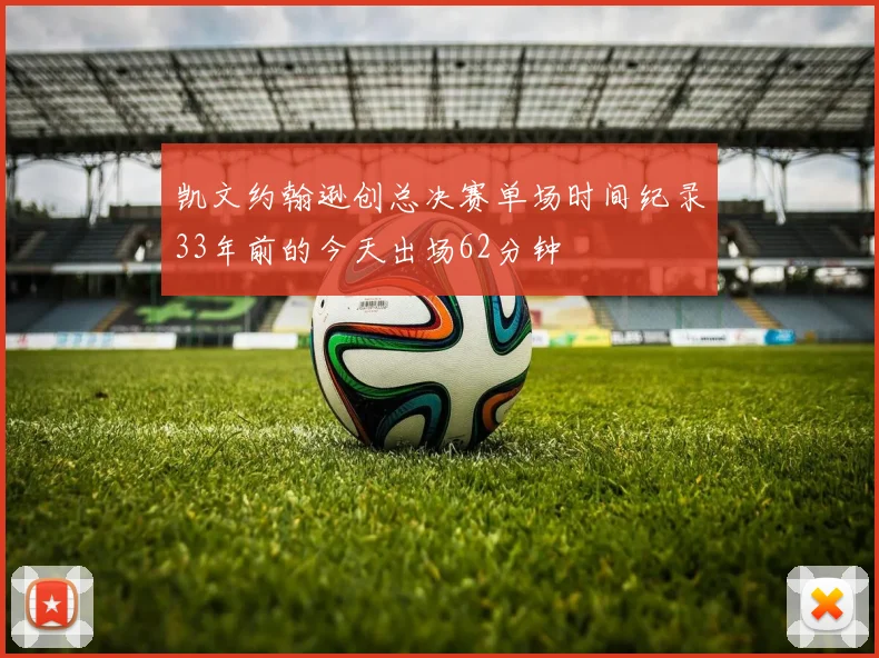 凯文约翰逊创总决赛单场时间纪录33年前的今天出场62分钟